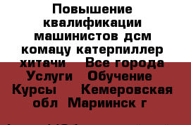 Повышение квалификации машинистов дсм комацу,катерпиллер,хитачи. - Все города Услуги » Обучение. Курсы   . Кемеровская обл.,Мариинск г.
